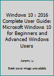 Paperback Windows 10 : 2016 Complete User Guide: Microsoft Windows 10 for Beginners and Advanced Windows Users Book