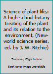 Science of plant life,: A high school botany treating of the plant and its relation to the environment, (New-world science series, ed. by J. W. Ritchie)
