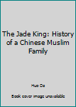 Unknown Binding The Jade King: History of a Chinese Muslim Family Book