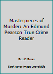 Masterpieces of Murder: An Edmund Pearson True Crime Reader