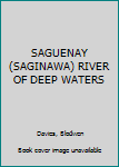 Hardcover SAGUENAY (SAGINAWA) RIVER OF DEEP WATERS Book