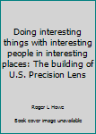 Hardcover Doing interesting things with interesting people in interesting places: The building of U.S. Precision Lens Book