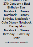 Best Birthday Ever 27th January : Best Birthday Ever Notebook - Disney Notebook - Disney Birthday Notebook - Cute Disney Notebook - Disney Mom Notebook - Disney Birthday - Best Day Ever