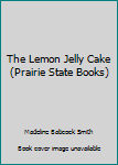 Hardcover The Lemon Jelly Cake (Prairie State Books) Book