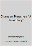 Unknown Binding Chainsaw Preacher: "A True Story" Book