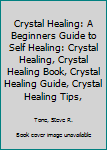 Crystal Healing: A Beginners Guide to Self Healing: Crystal Healing, Crystal Healing Book, Crystal Healing Guide, Crystal Healing Tips, Self Healing