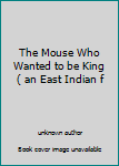 Unknown Binding The Mouse Who Wanted to be King ( an East Indian f Book