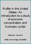 Unknown Binding Profits in the United States: An introduction to a study of economic concentration and business cycles Book