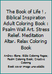 The Book of Life ! , Biblical Inspiration Adult Coloring Book : Psalm Wall Art. Stress Relief. Meditation Altar. Relax Coloring Book