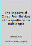 Unknown Binding The kingdoms of Christ: From the days of the apostles to the middle ages Book