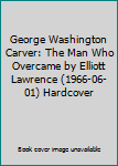 George Washington Carver: The Man Who Overcame by Elliott Lawrence (1966-06-01) Hardcover