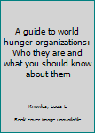 Unknown Binding A guide to world hunger organizations: Who they are and what you should know about them Book