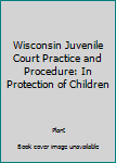 Hardcover Wisconsin Juvenile Court Practice and Procedure: In Protection of Children Book