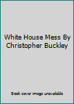 Hardcover White House Mess By Christopher Buckley Book