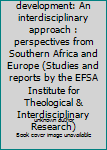 Church and development: An interdisciplinary approach : perspectives from Southern Africa and Europe (Studies and reports by the EFSA Institute for Theological & Interdisciplinary Research)