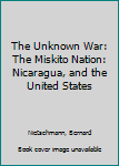 Paperback The Unknown War: The Miskito Nation: Nicaragua, and the United States Book