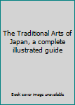 Unknown Binding The Traditional Arts of Japan, a complete illustrated guide Book