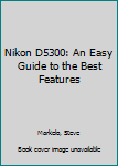 Paperback Nikon D5300: An Easy Guide to the Best Features Book