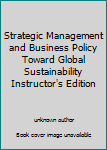 Unknown Binding Strategic Management and Business Policy Toward Global Sustainability Instructor's Edition Book