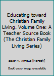 Educating toward Christian Family Living. Volume One: A Teacher Source Book (The Christian Family Living Series)