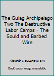 Hardcover The Gulag Archipelago Two The Destructive Labor Camps - The Sould and Barbed Wire Book