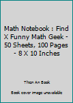Math Notebook : Find X Funny Math Geek - 50 Sheets, 100 Pages - 8 X 10 Inches