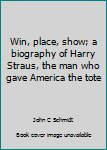 Hardcover Win, place, show; a biography of Harry Straus, the man who gave America the tote Book