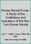 Hardcover Money Market Primer: A Study of the Institutions and Operations of the New York Money Market Book