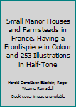 Small Manor Houses and Farmsteads in France. Having a Frontispiece in Colour and 253 Illustrations in Half-Tone