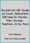 Paperback Bucket List with Quote on Cover: Retirement Gift Idea for Women, Men, Nurses, Teachers, Army, Navy Book