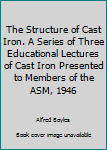 Unknown Binding The Structure of Cast Iron. A Series of Three Educational Lectures of Cast Iron Presented to Members of the ASM, 1946 Book