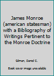 James Monroe (american statesman) with a Bibliography of Writings Pertinent to the Monroe Doctrine