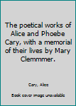 Hardcover The poetical works of Alice and Phoebe Cary, with a memorial of their lives by Mary Clemmmer. Book