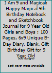 I Am 9 and Magical: Happy Magical 9th Birthday Notebook and Sketchbook Journal for 9 Year Old Girls and Boys : 100 Pages, 6x9 Unique B-Day Diary, Blank. Gift Birthday Gift for 9 Year Old