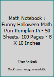 Math Notebook : Funny Halloween Math Pun Pumpkin Pi - 50 Sheets, 100 Pages - 8 X 10 Inches