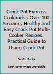 Paperback Crock Pot Express Cookbook : Over 100 Amazing, Healthy and Easy Crock Pot Multi-Cooker Recipes. Practical Guide to Using Crock Pot Book