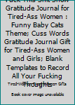 Fuck This Shit Show Gratitude Journal for Tired-Ass Women : Funny Baby Cats Theme; Cuss Words Gratitude Journal Gift for Tired-Ass Women and Girls; Blank Templates to Record All Your Fucking Thoughts