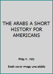 Hardcover THE ARABS A SHORT HISTORY FOR AMERICANS Book