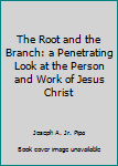 Paperback The Root and the Branch: a Penetrating Look at the Person and Work of Jesus Christ Book