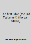 Unknown Binding The first Bible (the Old Testament) (Korean edition) [Korean] Book