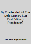 By Charles de Lint The Little Country (1st First Edition) [Hardcover]
