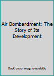Air Bombardment: The Story of Its Development