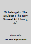 Unknown Binding Michelangelo: The Sculptor (The New Grosset Art Library, 30) Book