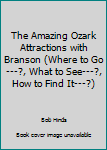 Unknown Binding The Amazing Ozark Attractions with Branson (Where to Go---?, What to See---?, How to Find It---?) Book