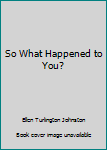 Hardcover So What Happened to You? Book