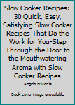 Slow Cooker Recipes: 30 Quick, Easy, Satisfying Slow Cooker Recipes That Do The Work For You-Step Through The Door To The Mouthwatering Aroma With ... Easy Slow Cooker Recipes, Crockpot Meals)