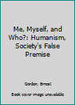 Paperback Me, Myself, and Who?: Humanism, Society's False Premise Book