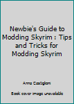 Paperback Newbie's Guide to Modding Skyrim : Tips and Tricks for Modding Skyrim Book