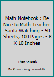 Paperback Math Notebook : Be Nice to Math Teacher Santa Watching - 50 Sheets, 100 Pages - 8 X 10 Inches Book