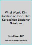 Paperback What Would Kim Kardashian Do? : Kim Kardashian Designer Notebook Book